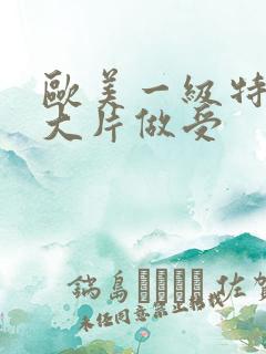 欧美一级特黄性大片做受