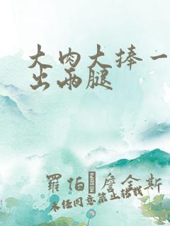 大肉大捧一进一出两腿