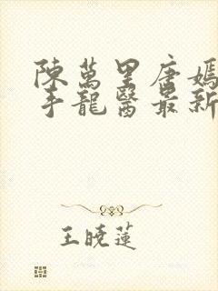 陈万里唐嫣然妙手龙医最新章节更新内容