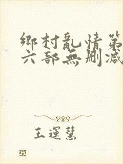 乡村乱情第二十六部无删减免费阅读