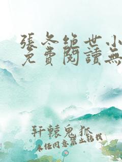 张冬绝世小仙医免费阅读无弹窗
