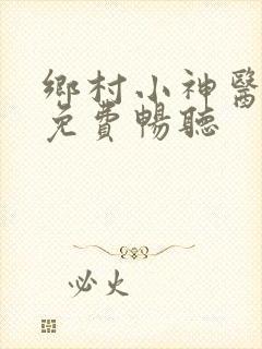 乡村小神医小说免费畅听