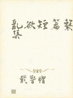 乱欲短篇系列合集