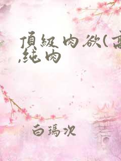 顶级肉欲(高h,纯肉