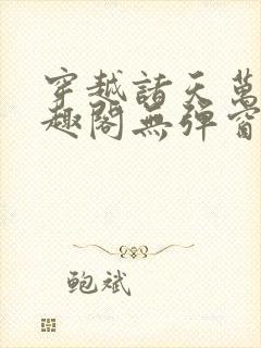 穿越诸天万界笔趣阁无弹窗