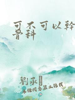 可不可以干湿你骨科