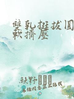 双乳挺拔圆润柔软挤压