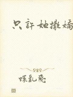 只许她撒娇
