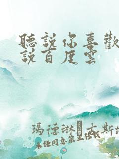 听说你喜欢我小说百度云