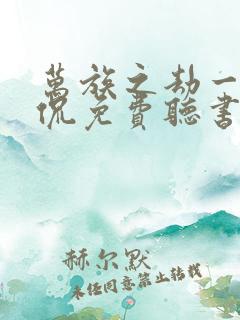 万族之劫一种侃侃免费听书