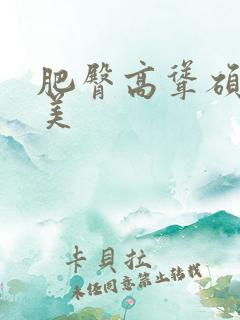 肥臀高耸硕大肥美