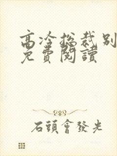 高冷总裁别太坏免费阅读