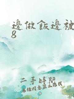 边做饭边被躁t8