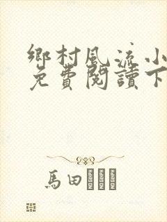 乡村风流小医仙免费阅读下载
