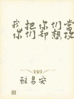 我把你们当敌人你们却想攻略我