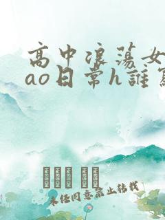高中浪荡女挨cao日常h谁写的