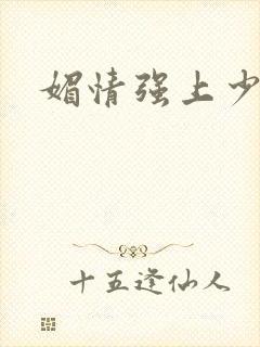 媚情强上少将