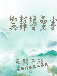 乡村绝品小神医无弹窗免费阅读