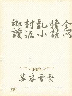 乡村乱情全文阅读流小说网