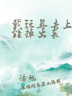 戴玩具去上学不能掉出来
