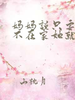 妈妈说只要爸爸不在家她就是我的