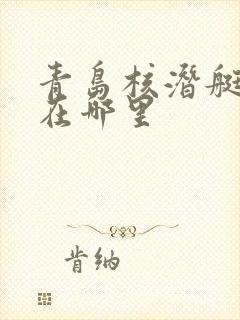青岛核潜艇基地在哪里
