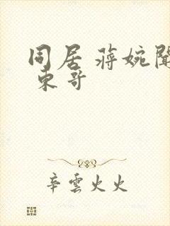 同居 蒋婉闻烬 东哥