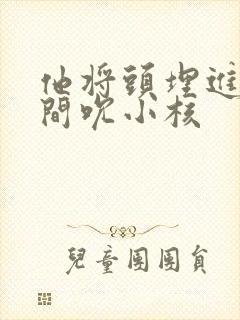 他将头埋进双腿间吮小核