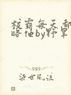 校霸每天都想攻略他by野旱烟