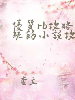 优质rb攻略系统的小说攻略系统全文免费阅读