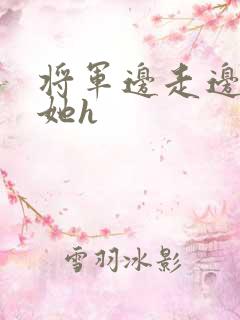 将军边走边挺进她h