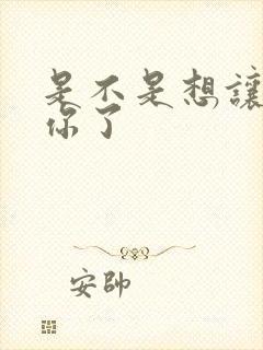 是不是想让我弄你了