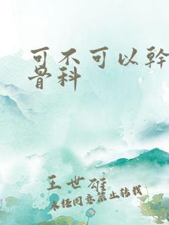 可不可以干湿你骨科