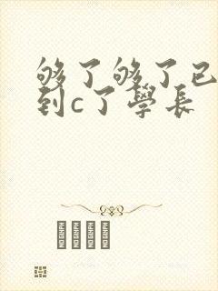 够了够了已经满到c了学长