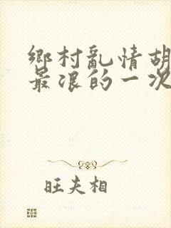 乡村乱情胡秀英最浪的一次