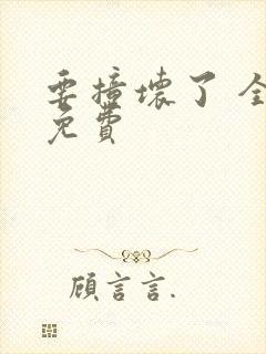 要撞坏了 全文免费
