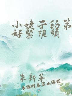 小婕子的第一次好紧视频