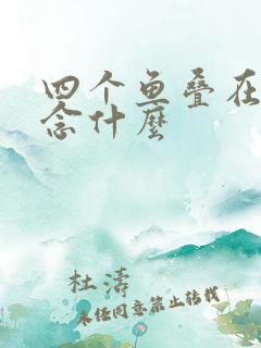 四个鱼叠在一起念什么