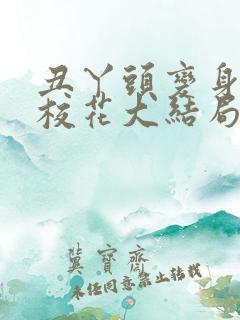 丑丫头变身美女校花大结局
