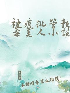 被疯批管教的恶毒美人小说