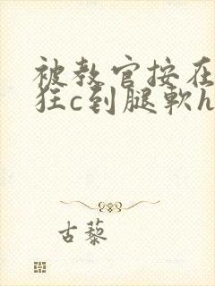 被教官按在寝室狂c到腿软h