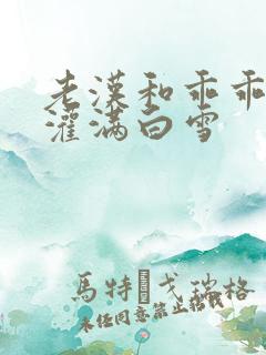老汉和乖乖女h灌满白雪