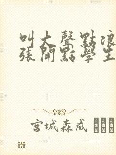 叫大声点浪货腿张开点学生