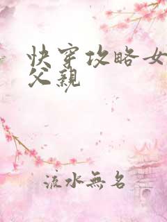 快穿攻略女主他父亲