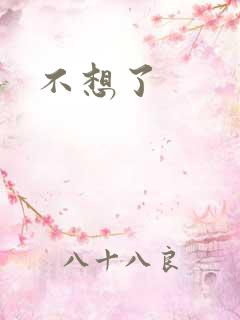 不想了