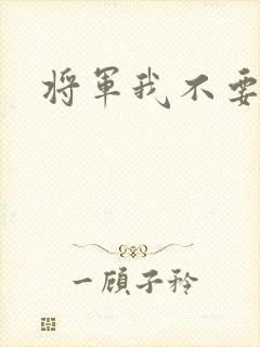 将军我不要你了