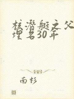 核潜艇之父隐姓埋名30年