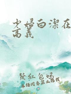 少妇白洁在线阅高义