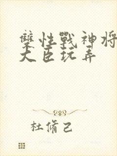 双性战神将军被大臣玩弄