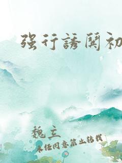 强行诱哄初次H